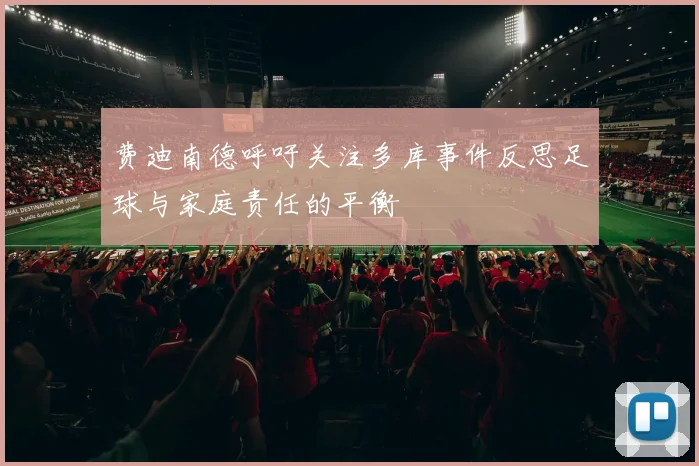 费迪南德呼吁关注多库事件反思足球与家庭责任的平衡
