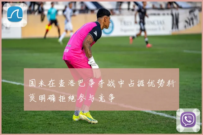 国米在查洛巴争夺战中占据优势科莫明确拒绝参与竞争