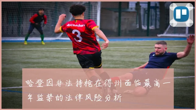 哈登因非法持枪在得州面临最高一年监禁的法律风险分析