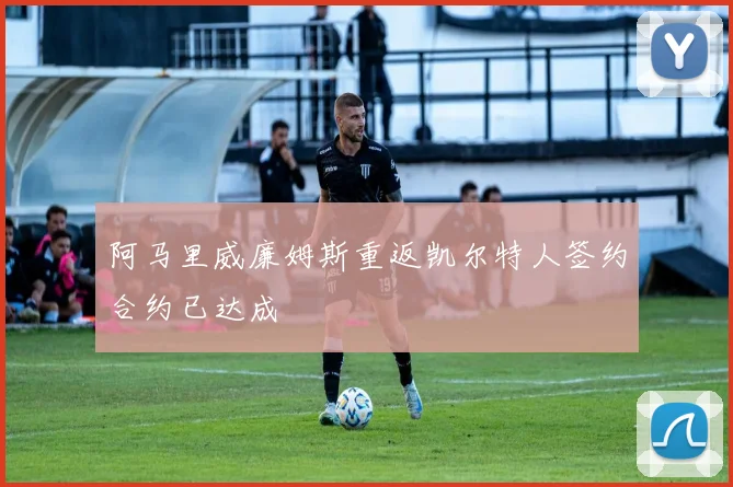 阿马里威廉姆斯重返凯尔特人签约合约已达成