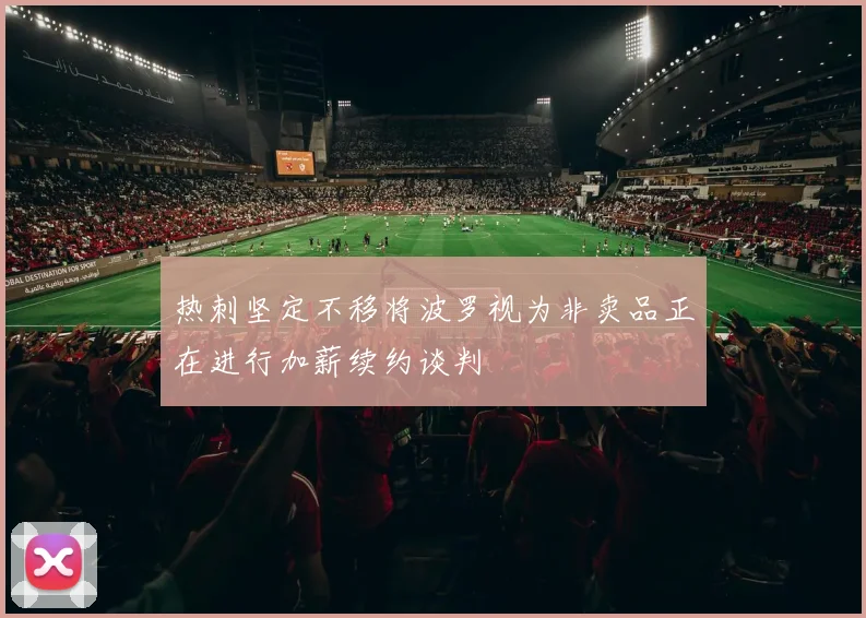 热刺坚定不移将波罗视为非卖品正在进行加薪续约谈判