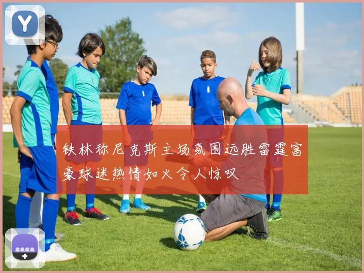 铁林称尼克斯主场氛围远胜雷霆富豪球迷热情如火令人惊叹