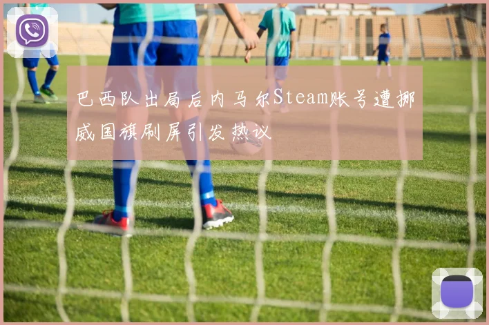 巴西队出局后内马尔Steam账号遭挪威国旗刷屏引发热议