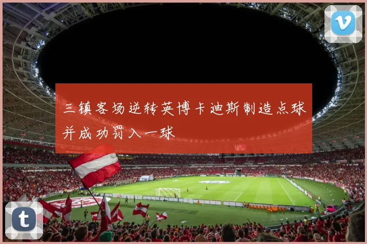 三镇客场逆转英博卡迪斯制造点球并成功罚入一球