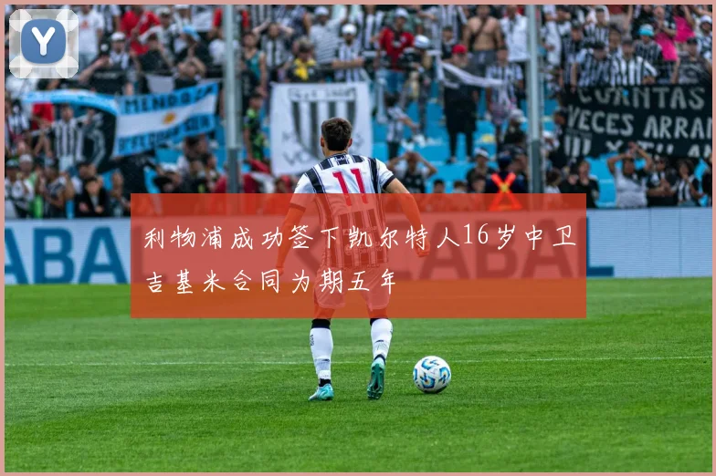 利物浦成功签下凯尔特人16岁中卫吉基米合同为期五年